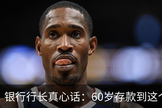 银行行长真心话：60岁存款到这个数就赢了，不用贪多